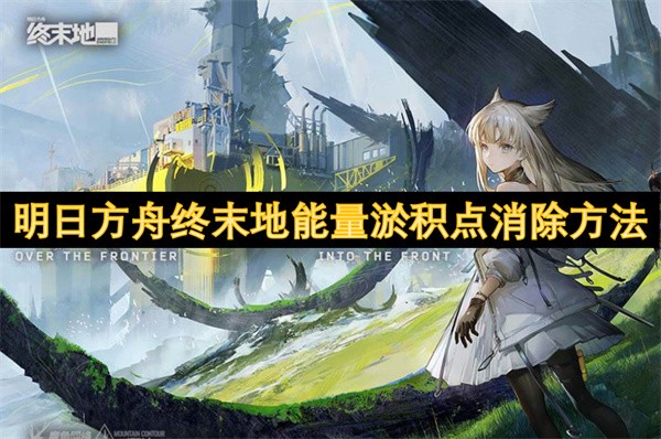 明日方舟终末地能量淤积点：全面解析与高效消除策略
