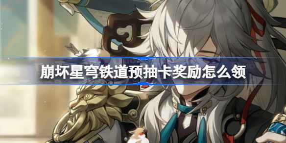 崩坏星穹铁道预抽卡奖励领取全攻略