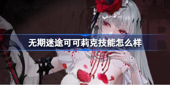 无期迷途可可莉克技能深度解析：机制、表现与实战价值全面评估
