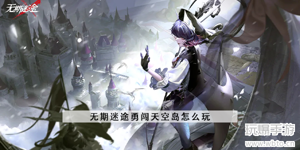无期迷途勇闯天空岛玩法攻略：轻松上手，全解析