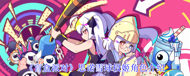 《盲盒派对》思诺雪球投姬角色深度解析与全面介绍