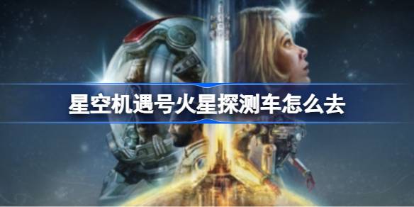 星空机遇号火星探测车：探索游戏中的火星地标与任务攻略