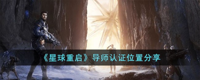 星球重启导师认证攻略：探索等级3级后，在联盟教育部或导师小队完成认证