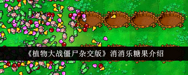《植物大战僵尸杂交版》消消乐糖果详解：冷却虽慢，战局颠覆！