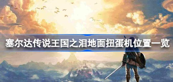 塞尔达传说王国之泪地面扭蛋机全位置攻略