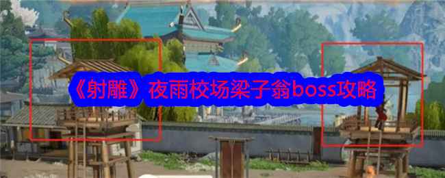 射雕手游夜雨校场梁子翁攻略分享