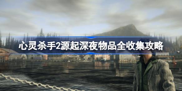心灵杀手2源起：深夜物品全收集攻略