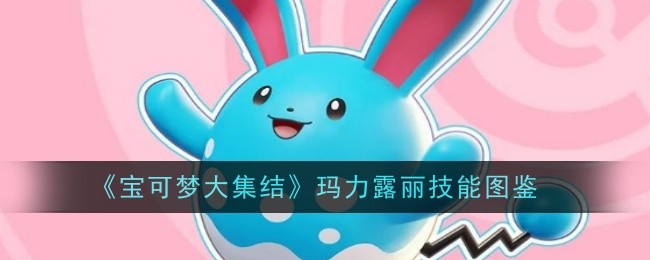 宝可梦大集结玛力露丽技能全解析