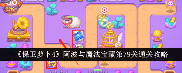 保卫萝卜4阿波与魔法宝藏第79关通关攻略：策略与技巧分享