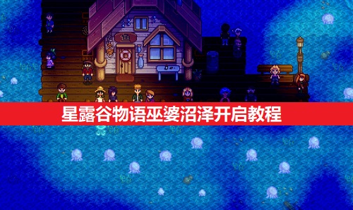 星露谷物语巫婆沼泽解锁教程：详细步骤与注意事项