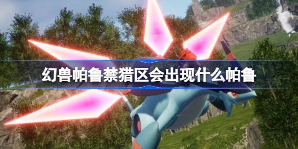 幻兽帕鲁禁猎区全图鉴：稀有帕鲁与宠物介绍