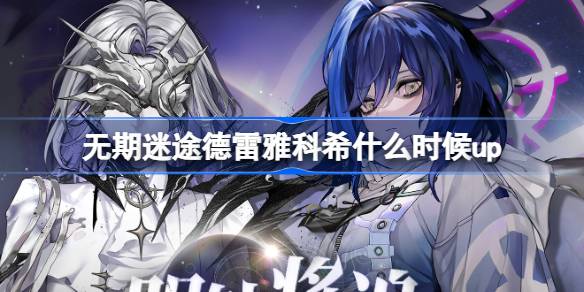无期迷途卡池新动向：德雷雅与科希追踪全解析