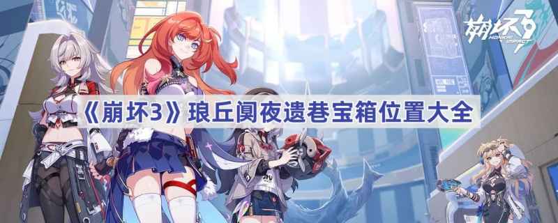 崩坏3琅丘阒夜遗巷宝箱位置全攻略
