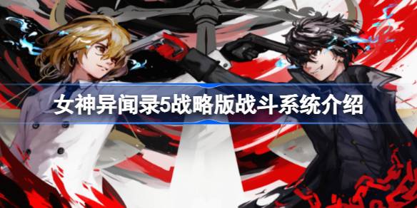 女神异闻录5战略版战斗系统深度解析：策略与爽快并存