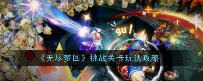 无尽梦回挑战关卡通关攻略：战力提升与技巧分享