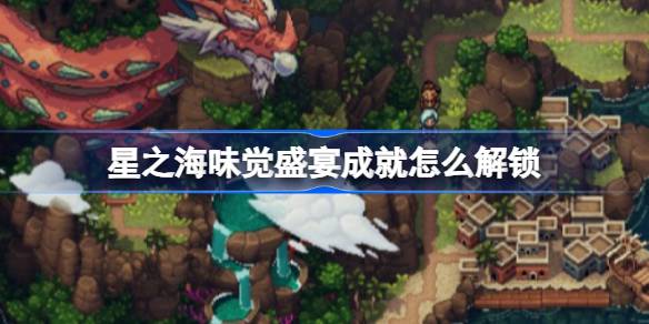 星之海味觉盛宴成就解锁全攻略：烹饪所有食谱的详细步骤与技巧