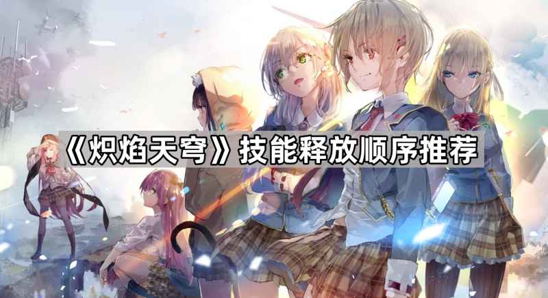 《炽焰天穹》技能释放顺序详解：优先级与职业搭配策略