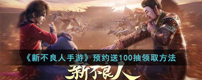 新不良人手游预约送100抽的领取全攻略