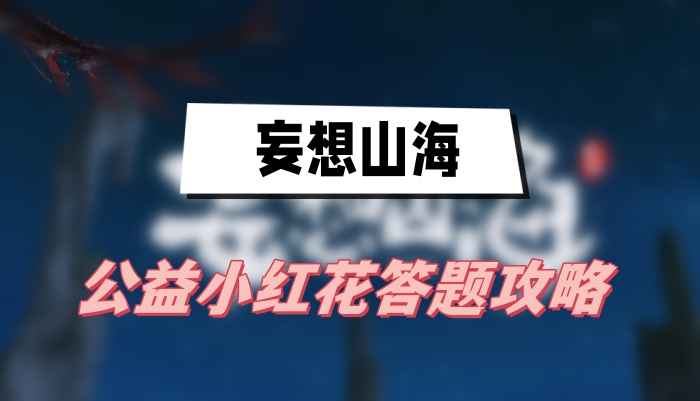 妄想山海公益小红花答题全攻略：答案、活动时间及游戏特色一览