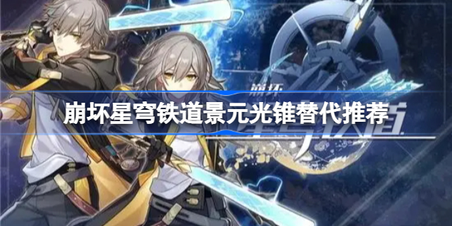 景元光锥选择指南：详解5星与4星光锥优劣，助你打造最强景元