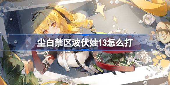 尘白禁区波伏娃13战斗攻略：掌握时机，轻松击破