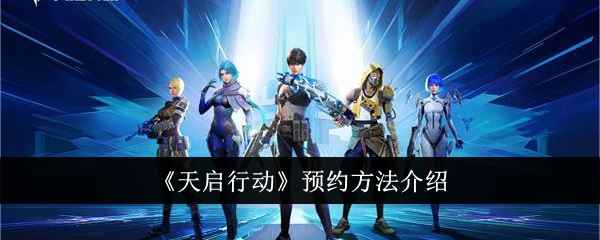 天启行动预约全攻略：保姆级教程，预约拿奖励