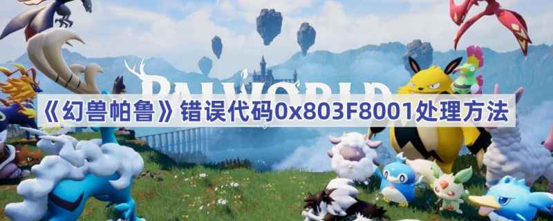 幻兽帕鲁错误代码0x803F8001的快速解决方法全攻略