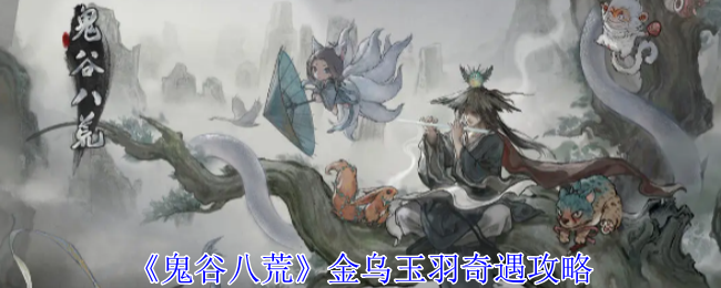 《鬼谷八荒》金乌玉羽奇遇攻略详解：如何顺利通关