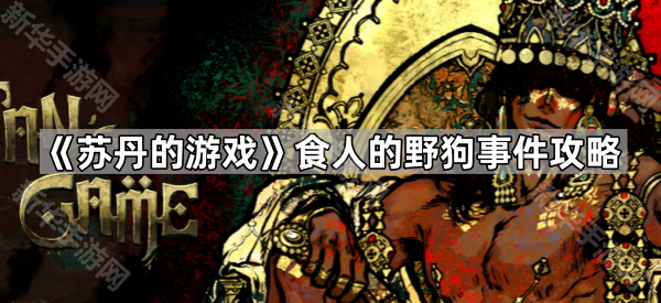 《苏丹的游戏》食人的野狗怎么过-食人的野狗事件攻略