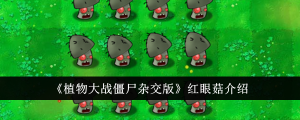 《植物大战僵尸杂交版》红眼菇评测：强力的僵尸变形者，值得种植吗？