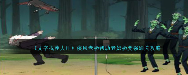 文字找茬大师疾风老奶通关全解：拖动灵力助老奶奶变强攻略