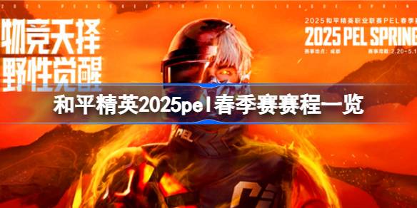 和平精英2025PEL春季赛季前赛、常规赛赛程详解及赛事前瞻