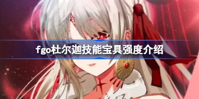 命运冠位指定日服新五星从者杜尔迦深度解析：技能宝具强度及适用性全面评估