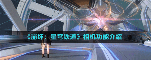 崩坏星穹铁道相机玩法全解析