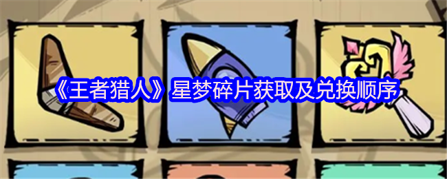 《王者猎人》星梦碎片获取与兑换攻略：如何高效攒取并合理分配兑换顺序