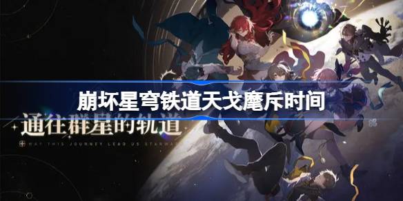 崩坏星穹铁道天戈麾斥活动全解析：时间、福利与景元跃迁概率提升详解