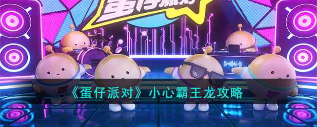 《蛋仔派对》小心霸王龙新关卡通关流程速看