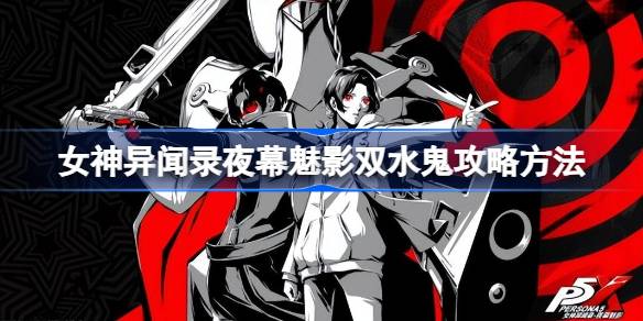 女神异闻录夜幕魅影双水鬼打法攻略：配队、练度与技巧详解