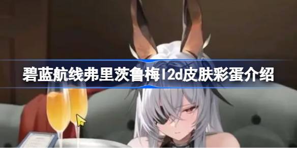 弗里茨鲁梅L2D皮肤彩蛋深度解析：点击、动作与玩法全盘点