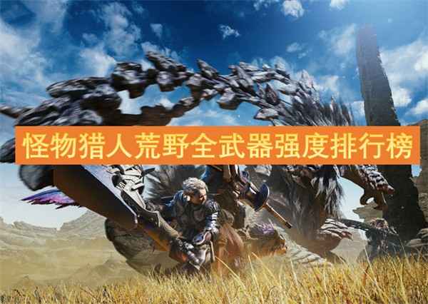 怪物猎人荒野武器实力大比拼：从S级到B级，哪把是你的狩猎利器？