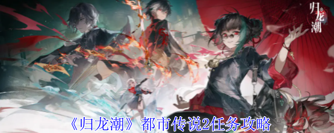 归龙潮都市传说2任务全攻略