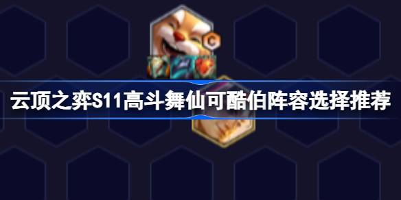 云顶之弈S11高斗舞仙可酷伯阵容搭配指南：选择与运营策略