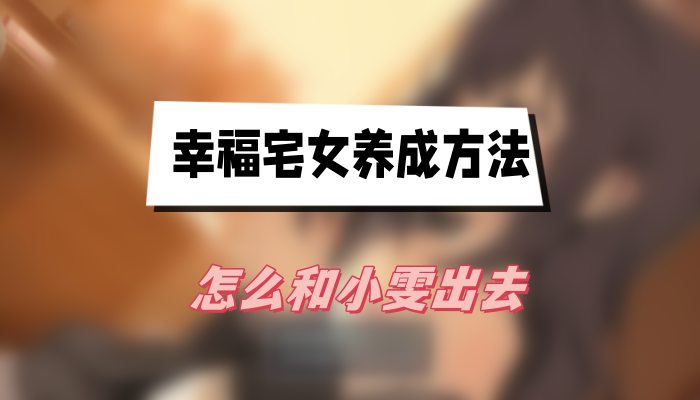 幸福宅女养成方法：提升好感度，解锁与小雯外出的秘密