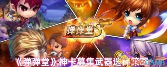 弹弹堂神卡募集武器怎么选：选择策略与技巧