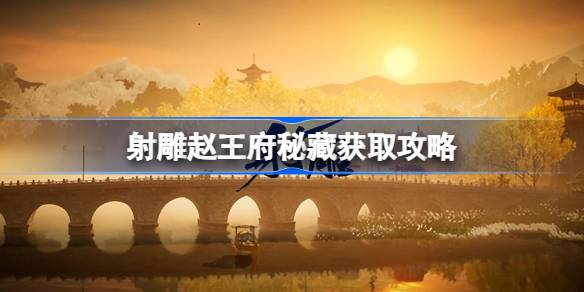射雕赵王府秘藏获取攻略：三清阁转碗开启宝藏，获取南窗寄傲技能
