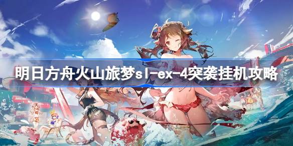 明日方舟火山旅梦突袭关卡攻略：SL-EX-4突袭挂机玩法分享