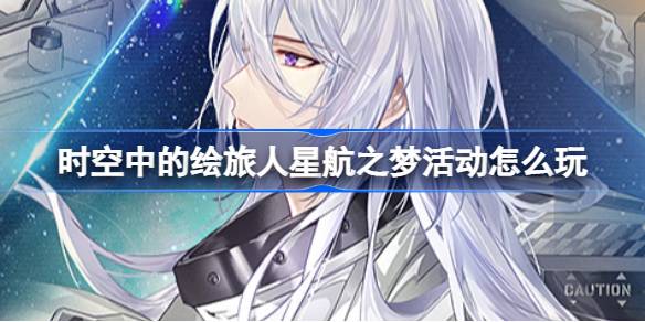时空中的绘旅人星航之梦活动全解析：玩法与福利详解