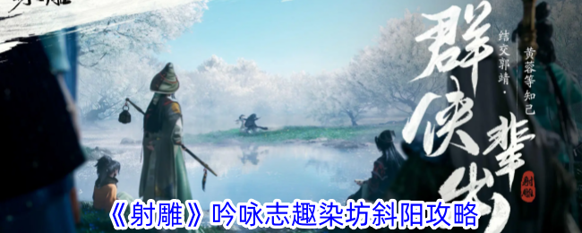 射雕手游吟咏志趣染坊斜阳通关指南：选诗攻略与活动详解