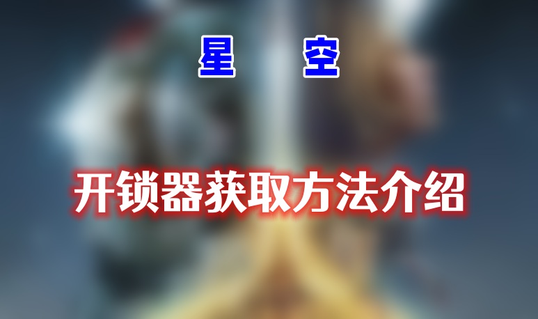 星空开锁器的获取攻略：多种方法助你轻松入手
