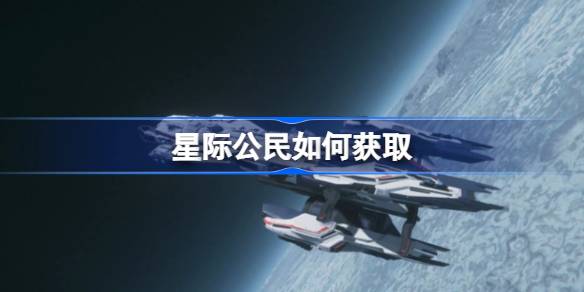 星际公民获取全攻略：从网络优化到飞船购买，一步步带你拿取游戏身份